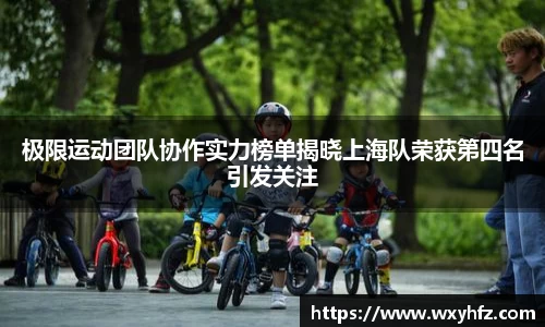 极限运动团队协作实力榜单揭晓上海队荣获第四名引发关注