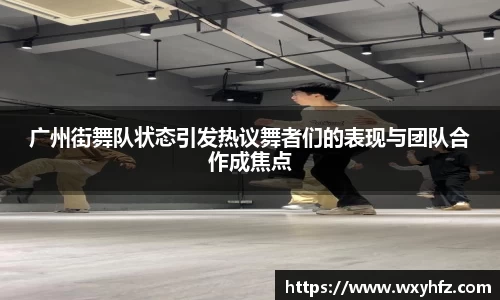 广州街舞队状态引发热议舞者们的表现与团队合作成焦点
