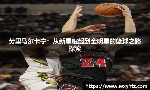 劳里马尔卡宁：从新星崛起到全明星的篮球之路探索