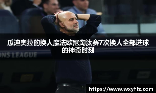 瓜迪奥拉的换人魔法欧冠淘汰赛7次换人全部进球的神奇时刻