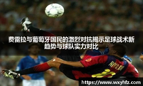 费雷拉与葡萄牙国民的激烈对抗揭示足球战术新趋势与球队实力对比
