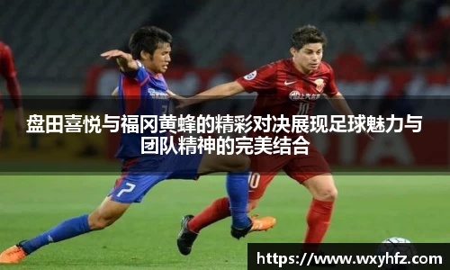 盘田喜悦与福冈黄蜂的精彩对决展现足球魅力与团队精神的完美结合