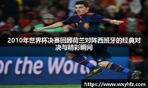 2010年世界杯决赛回顾荷兰对阵西班牙的经典对决与精彩瞬间