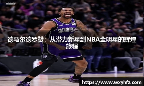 德马尔德罗赞：从潜力新星到NBA全明星的辉煌旅程