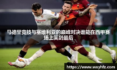 马德里竞技与塞维利亚的巅峰对决谁能在西甲赛场上笑到最后