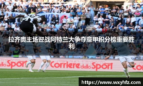 拉齐奥主场迎战阿特兰大争夺意甲积分榜重要胜利