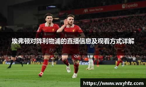埃弗顿对阵利物浦的直播信息及观看方式详解