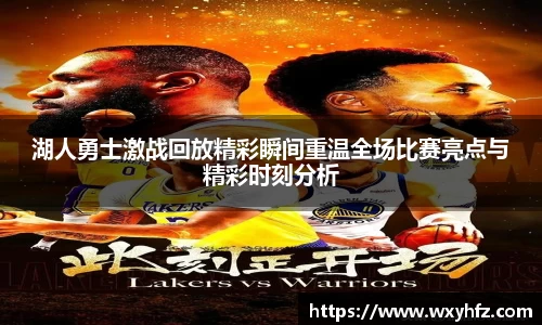 湖人勇士激战回放精彩瞬间重温全场比赛亮点与精彩时刻分析