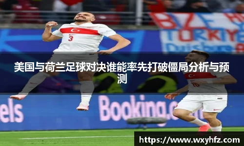 美国与荷兰足球对决谁能率先打破僵局分析与预测