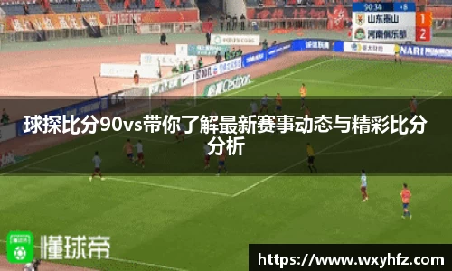 球探比分90vs带你了解最新赛事动态与精彩比分分析