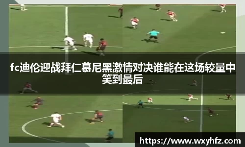 fc迪伦迎战拜仁慕尼黑激情对决谁能在这场较量中笑到最后