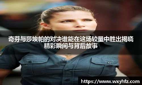 奇芬与莎埃帕的对决谁能在这场较量中胜出揭晓精彩瞬间与背后故事