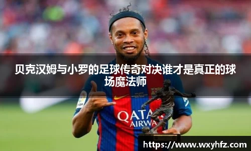 贝克汉姆与小罗的足球传奇对决谁才是真正的球场魔法师