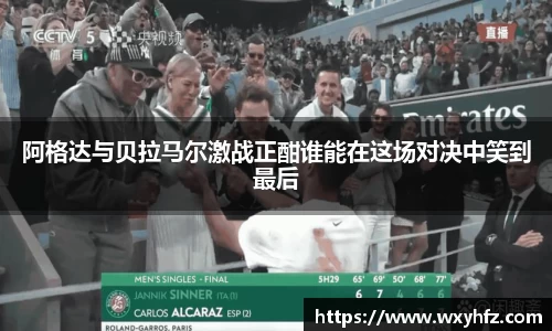 阿格达与贝拉马尔激战正酣谁能在这场对决中笑到最后